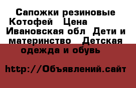 Сапожки резиновые Котофей › Цена ­ 1 000 - Ивановская обл. Дети и материнство » Детская одежда и обувь   
